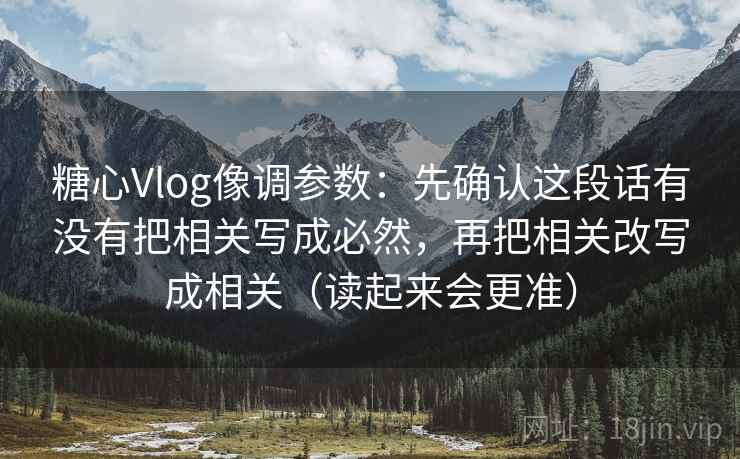 糖心Vlog像调参数:先确认这段话有没有把相关写成必然,再把相关改写成相关(读起来会更准) 糖心Vlog像调参数:先确认这段话有没有把相关写成必然,再把相关改写成相关(读起来会更准)