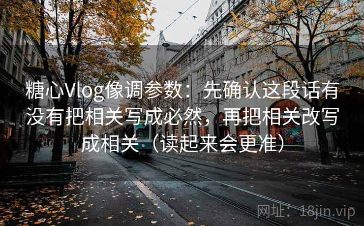 糖心Vlog像调参数：先确认这段话有没有把相关写成必然，再把相关改写成相关（读起来会更准）